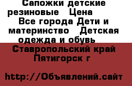 Сапожки детские резиновые › Цена ­ 450 - Все города Дети и материнство » Детская одежда и обувь   . Ставропольский край,Пятигорск г.